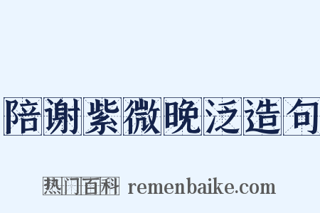 陪谢紫微晚泛造句是什么意思的图片